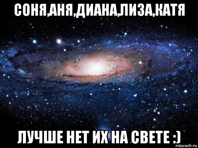 соня,аня,диана,лиза,катя лучше нет их на свете :), Мем Вселенная