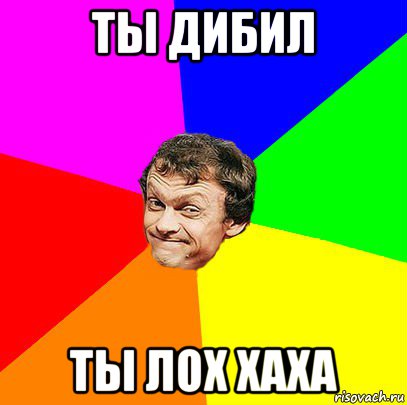 ты дибил ты лох хаха