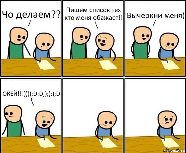 Чо делаем?? Пишем список тех кто меня обажает!! Вычеркни меня) ОКЕЙ!!!)))):D:D;);););D