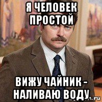 я человек простой вижу чайник - наливаю воду