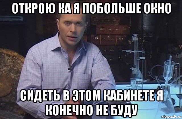 открою ка я побольше окно сидеть в этом кабинете я конечно не буду, Мем Я конечно не буду