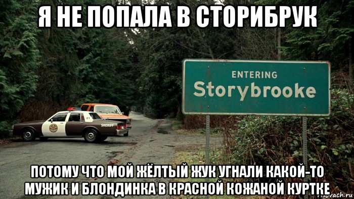 я не попала в сторибрук потому что мой жёлтый жук угнали какой-то мужик и блондинка в красной кожаной куртке