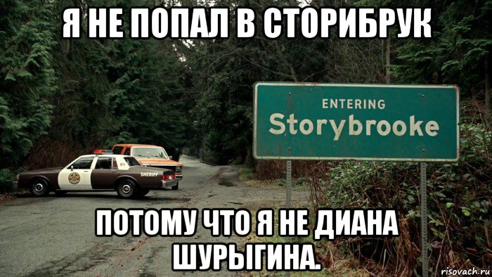я не попал в сторибрук потому что я не диана шурыгина.