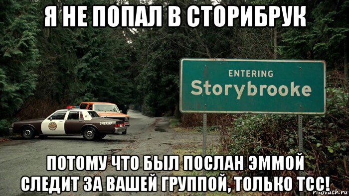 я не попал в сторибрук потому что был послан эммой следит за вашей группой, только тсс!