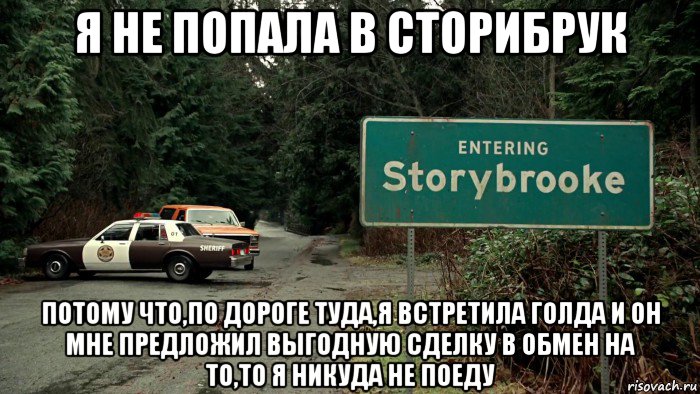 я не попала в сторибрук потому что,по дороге туда,я встретила голда и он мне предложил выгодную сделку в обмен на то,то я никуда не поеду