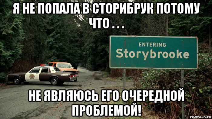 я не попала в сторибрук потому что . . . не являюсь его очередной проблемой!