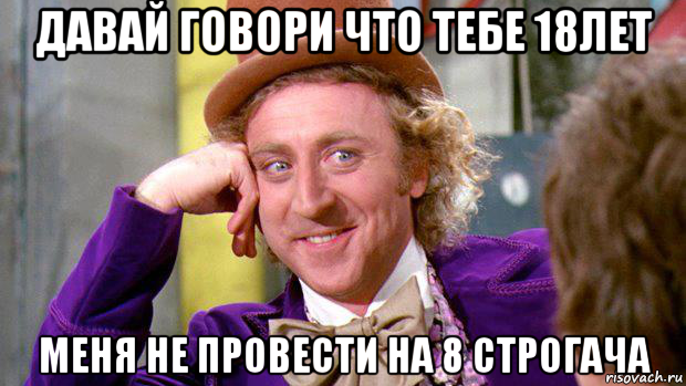 давай говори что тебе 18лет меня не провести на 8 строгача