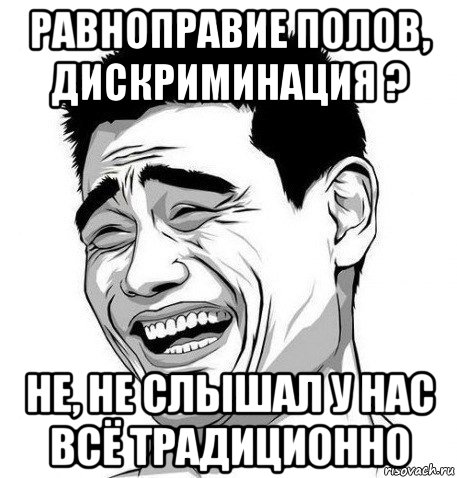 равноправие полов, дискриминация ? не, не слышал у нас всё традиционно