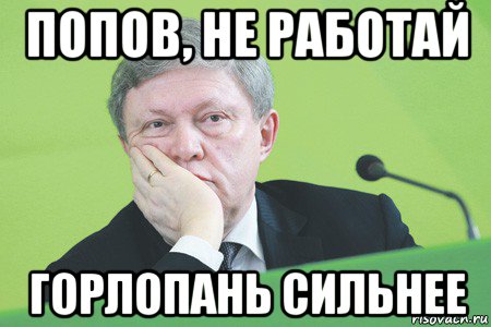 попов, не работай горлопань сильнее