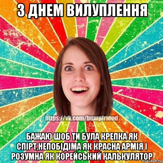 з днем вилуплення бажаю шоб ти була крепка як спірт,непобідіма як красна армія і розумна як корейський калькулятор, Мем Йобнута Подруга ЙоП