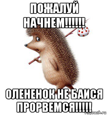 пожалуй начнем!!!!!! олененок не баися прорвемся!!!!!