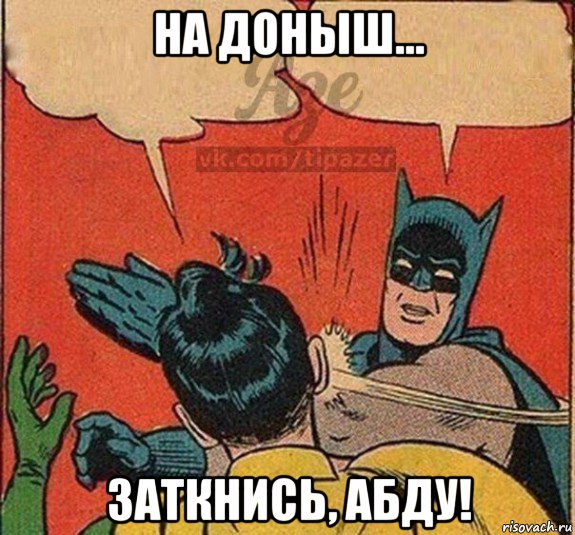 на доныш... заткнись, абду!