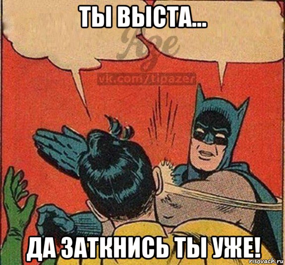 ты выста... да заткнись ты уже!