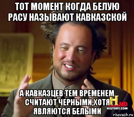 тот момент когда белую расу называют кавказской а кавказцев тем временем считают черными,хотя являются белыми, Мем Женщины (aliens)