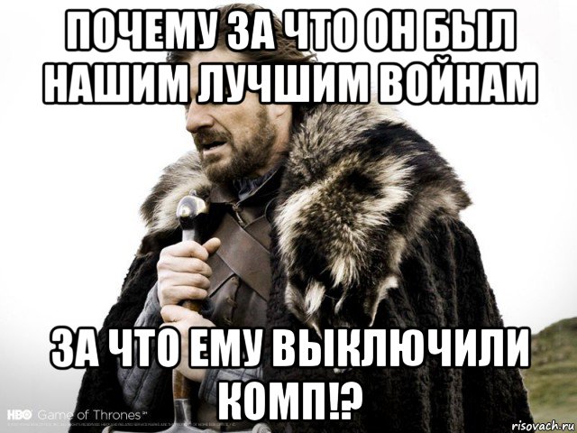 почему за что он был нашим лучшим войнам за что ему выключили комп!?, Мем Зима близко крепитесь (Нед Старк)