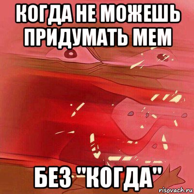 когда не можешь придумать мем без "когда"