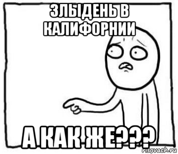 злыдень в калифорнии а как же???