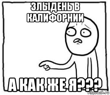 злыдень в калифорнии а как же я???