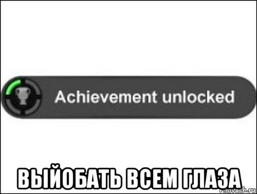  выйобать всем глаза, Мем achievement unlocked