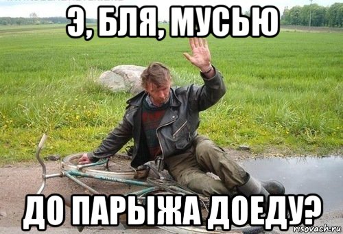 э, бля, мусью до парыжа доеду?