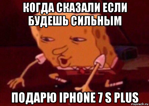 когда сказали если будешь сильным подарю iphone 7 s plus, Мем    Bettingmemes