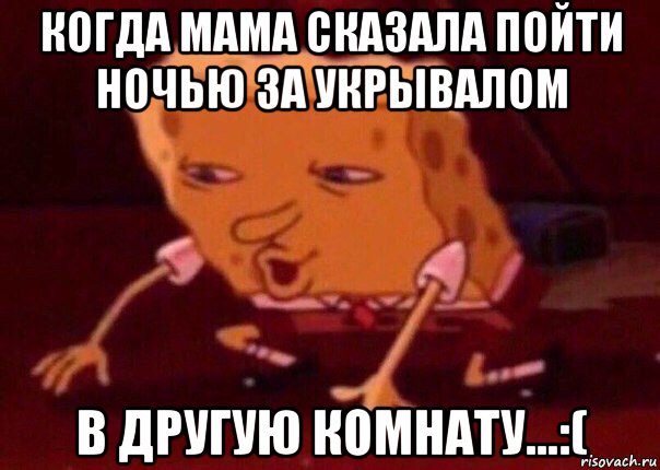 когда мама сказала пойти ночью за укрывалом в другую комнату...:(, Мем    Bettingmemes