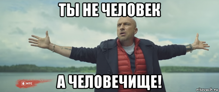 ты не человек а человечище!