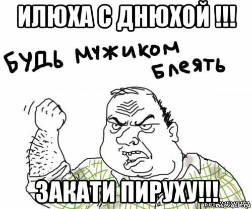 илюха с днюхой !!! закати пируху!!!, Мем блять