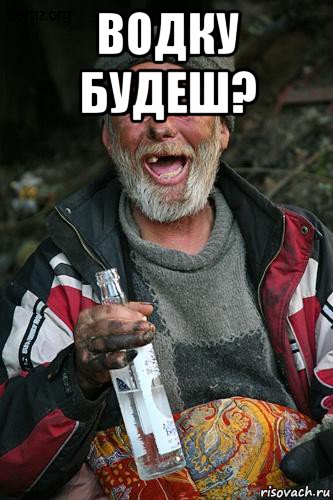 водку будеш? 