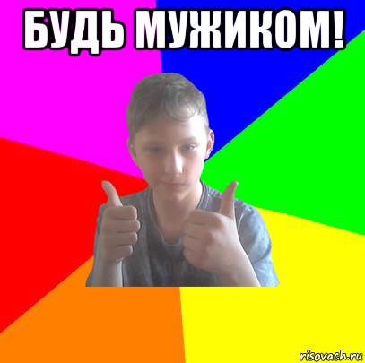 будь мужиком! 
