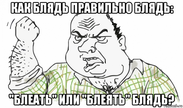 как блядь правильно блядь: "блеать" или "блеять" блядь?, Мем Будь мужиком