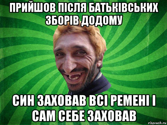 прийшов після батьківських зборів додому син заховав всі ремені і сам себе заховав