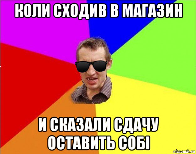 коли сходив в магазин и сказали сдачу оставить собі