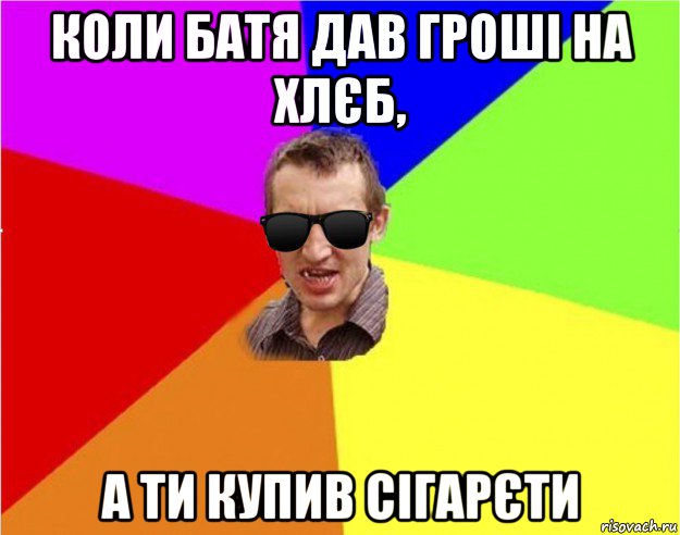 коли батя дав гроші на хлєб, а ти купив сігарєти, Мем Чьоткий двiж