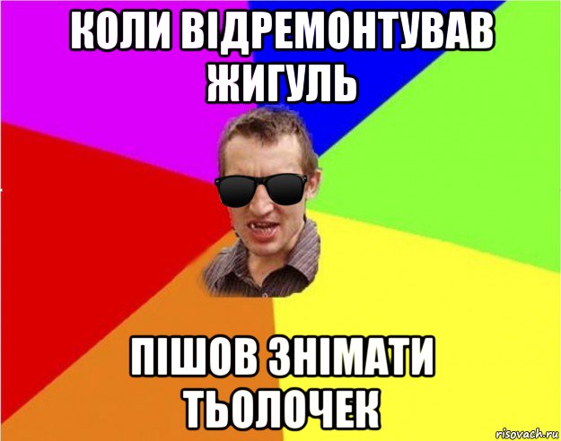 коли відремонтував жигуль пішов знімати тьолочек