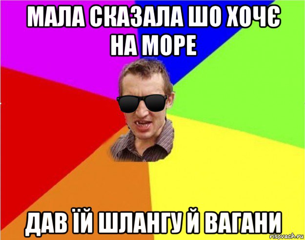 мала сказала шо хочє на море дав їй шлангу й вагани