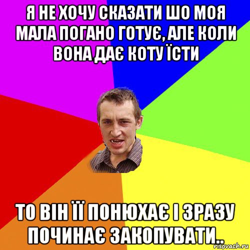 я не хочу сказати шо моя мала погано готує, але коли вона дає коту їсти то він її понюхає і зразу починає закопувати.., Мем Чоткий паца