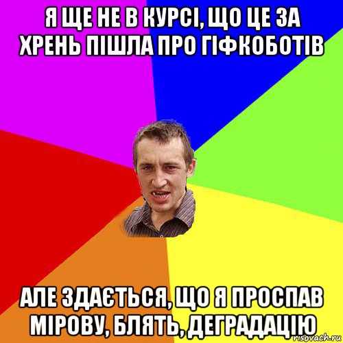 я ще не в курсі, що це за хрень пішла про гіфкоботів але здається, що я проспав мірову, блять, деградацію, Мем Чоткий паца