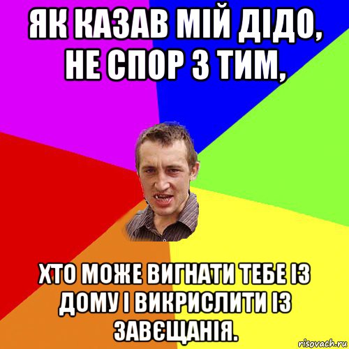 як казав мій дідо, не спор з тим, хто може вигнати тебе із дому і викрислити із завєщанія., Мем Чоткий паца