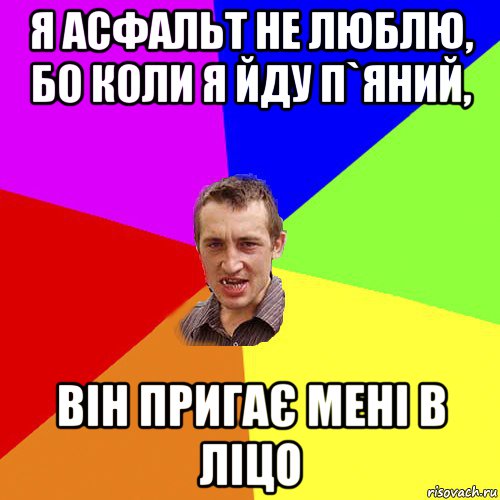 я асфальт не люблю, бо коли я йду п`яний, він пригає мені в ліцо, Мем Чоткий паца