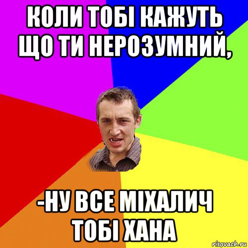 коли тобі кажуть що ти нерозумний, -ну все міхалич тобі хана, Мем Чоткий паца