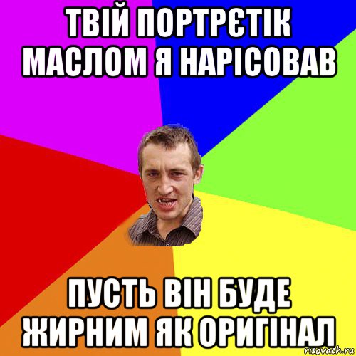 твій портрєтік маслом я нарісовав пусть він буде жирним як оригінал, Мем Чоткий паца