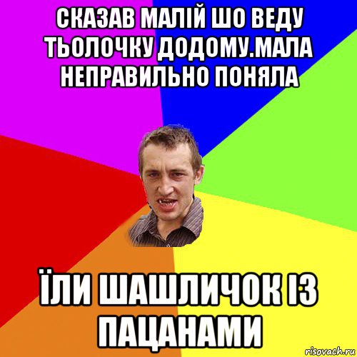 сказав малій шо веду тьолочку додому.мала неправильно поняла їли шашличок із пацанами, Мем Чоткий паца