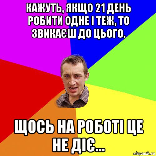 кажуть, якщо 21 день робити одне і теж, то звикаєш до цього. щось на роботі це не діє..., Мем Чоткий паца