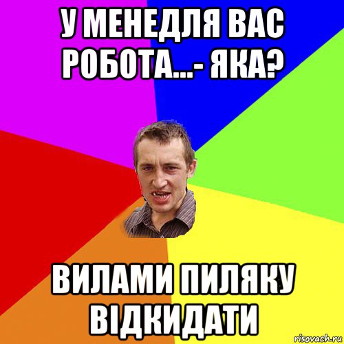 у менедля вас робота...- яка? вилами пиляку відкидати, Мем Чоткий паца