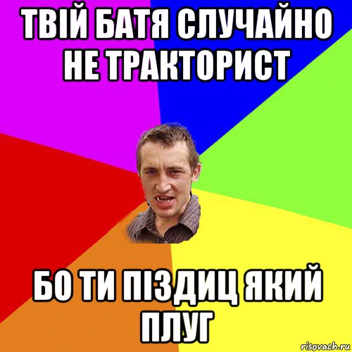 твій батя случайно не тракторист бо ти піздиц який плуг, Мем Чоткий паца