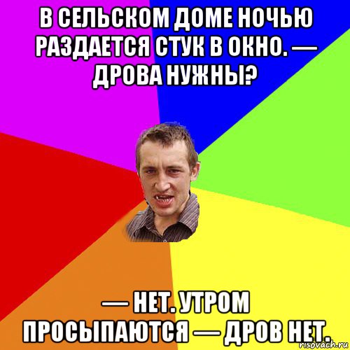 в сельском доме ночью раздается стук в окно. — дрова нужны? — нет. утром просыпаются — дров нет., Мем Чоткий паца