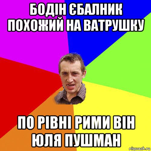 бодін єбалник похожий на ватрушку по рівні рими він юля пушман, Мем Чоткий паца