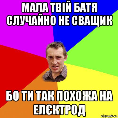 мала твій батя случайно не сващик бо ти так похожа на елєктрод, Мем Чоткий паца