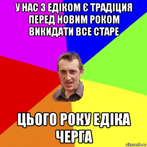 у нас з едіком є традіция перед новим роком викидати все старе цього року едіка черга, Мем Чоткий паца